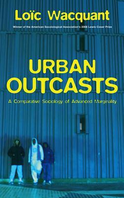 Urban Outcasts: A Comparative Sociology of Advanced Marginality (Hardcover)