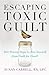 Escaping Toxic Guilt: Five Proven Steps to Free Yourself from Guilt for Good!