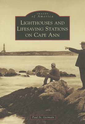 Lighthouses and Lifesaving Stations on Cape Ann (Images of America: Massachusetts)