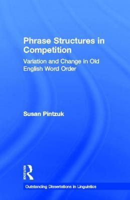 Phrase Structures in Competition: Variation and Change in Old English Word Order (Outstanding Dissertations in Linguistics)