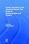 Greek Literature in the Classical Period: The Prose of Historiography and Oratory (Greek Literature, Volume 5)