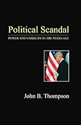 Political Scandal: Power and Visability in the Media Age