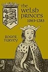 The Welsh Princes: The Native Rulers of Wales, 1063-1283 The Welsh Princes: The Native Rulers of Wales, 1063-1283