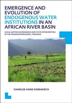 Emergence and Evolution of Endogenous Water Institutions in an African River Basin (IHE Delft PhD Thesis Series)
