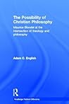 The Possibility of Christian Philosophy: Maurice Blondel at the Intersection of Theology and Philosophy (Routledge Radical Orthodoxy)