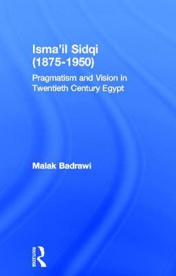 Isma'il Sidqi, 1875-1950: Pragmatism and Vision in Twentieth Century Egypt