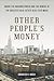 Other People's Money: Inside the Housing Crisis and the Demise of the Greatest Real Estate Deal Ever Made