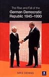 Rise and Fall of the German Democratic Republic 1945-1990, The