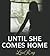 Until She Comes Home