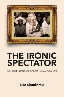 The Ironic Spectator: Solidarity in the Age of Post-Humanitarianism (Hardcover)