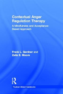 Contextual Anger Regulation Therapy: A Mindfulness and Acceptance-Based Approach (Practical Clinical Guidebooks)
