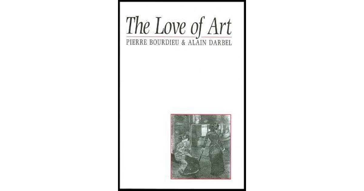 The Love of Art European Art Museums and Their Public by Pierre Bourdieu