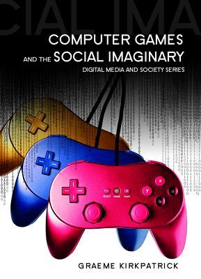 Computer Games and the Social Imaginary (Digital Media and Society)