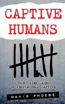 Captive Humans: True Crime Cases of People Held Captive (Paperback)
