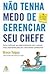 Não tenha medo de gerenciar seu chefe