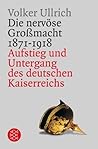 Die Nervose Grossmacht: Aufstieg Und Untergang Des Deutschen Kaiserreichs 1871-1918