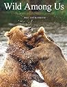 Wild Among Us: True Adventures of a Female Wildlife Photographer Who Stalks Bears, Wolves, Mountain Lions, Wild Horses and Other Elusive Wildlife