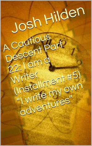 A Cautious Descent Part 22: I am a Writer (Installment #5) "I write my own adventures" (A Cautious Descent Into Respectability, #22)
