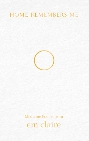 Home Remembers Me: Medicine Poems from Em Claire