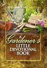 A Gardener's Little Devotional Book A Gardener's Little Devotional Book