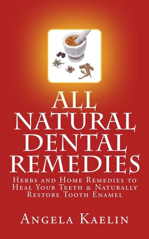 All Natural Dental Remedies: Herbs and Home Remedies to Heal Your Teeth & Naturally Restore Tooth Enamel