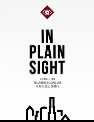 In Plain Sight: A Primer for Reclaiming Discipleship in the Local Church