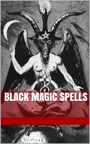 Black Magic Spells (Including the Rites and Mysteries of Goetic Theurgy, Sorcery, and Infernal Necromancy)