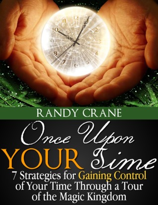 Once Upon YOUR Time: 7 Strategies for Gaining Control of Your Time Through a Tour of the Magic Kingdom (Kindle Edition)