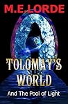 Tolomay's World and The Pool of Light by M.E. Lorde Tolomay's World and The Pool of Light by M.E. Lorde
