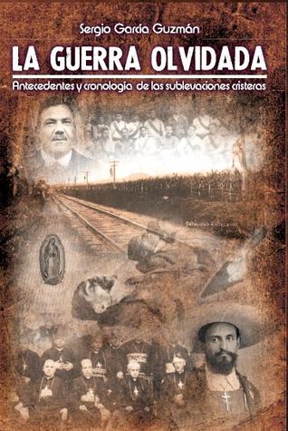 La guerra olvidada. Antecedentes y cronología de las sublevaciones cristeras