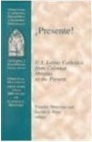 Presente!: U.S. Latino Catholics from Colonial Origins to the Present