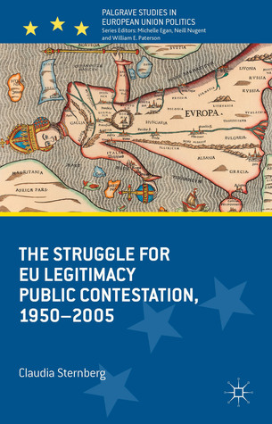 The Struggle for EU Legitimacy: Public Contestation, 1950-2005 (Palgrave Studies in European Union Politics)