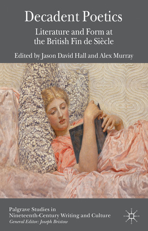 Decadent Poetics: Literature and Form at the British Fin de Siècle (Palgrave Studies in Nineteenth-Century Writing and Culture)
