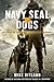 Navy SEAL Dogs: My Tale of Training Canines for Combat