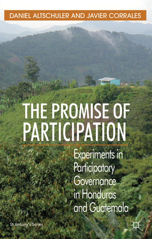 The Promise of Participation: Experiments in Participatory Governance in Honduras and Guatemala (St Antony's Series)