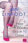 How to Win a Guy in 10 Dates by Jane Linfoot