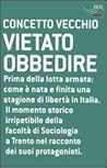 Vietato obbedire. Prima della lotta armata: Come è nata e finita una stagione di libertà in Italia. Il momento storico irripetibile della Facoltà di Sociologia a Trento nel racconto dei suoi protagonisti Vietato obbedire. Prima della lotta armata: Come è nata e finita una stagione di libertà in Italia. Il momento storico irripetibile della Facoltà di Sociologia a Trento nel racconto dei suoi protagonisti