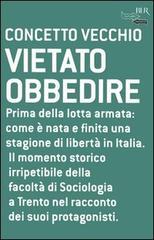 Vietato obbedire. Prima della lotta armata: Come è nata e finita una stagione di libertà in Italia.  Il momento storico irripetibile della Facoltà di Sociologia a Trento nel racconto dei suoi protagonisti