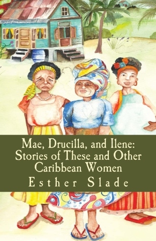 Mae, Drucilla, and Ilene: Stories of These and Other Caribbean Women