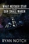 What Neither Star Nor Sun Shall Waken by Ryan Notch