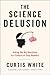 The Science Delusion: Asking the Big Questions in a Culture of Easy Answers
