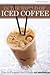 In The World of Iced Coffee - How To Prepare The Ultimate Cold Drink