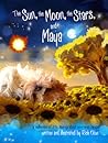 The Sun, the Moon, the Stars and Maya: A Collection of Little Sayings About Enormous Things The Sun, the Moon, the Stars and Maya: A Collection of Little Sayings About Enormous Things