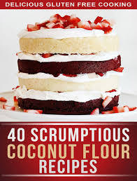 Coconut Flour Recipes: 40 Scrumptious Recipes For Celiac, Gluten Free, and Paleo Diets