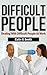 Difficult People: Dealing With Difficult People At Work