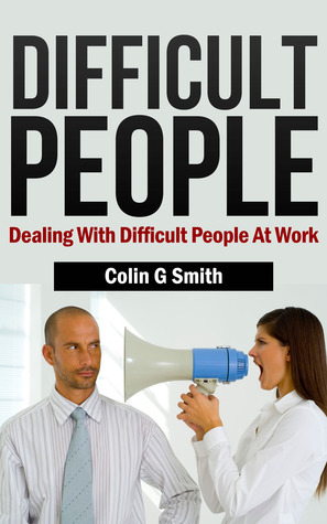 Difficult People: Dealing With Difficult People At Work (Kindle Edition)