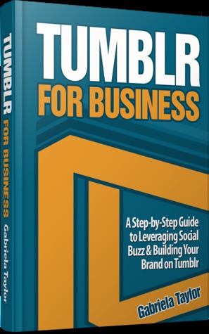 Tumblr for Business: A Step-by-Step Guide to Leveraging Social Buzz & Building Your Brand on Tumblr