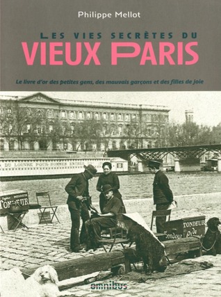 Les vies secrètes du vieux Paris: Le livre d'or des petites gens, des mauvais garçons et des filles de joie