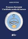 Francesco Borromini. L'architetto occulto del barocco Francesco Borromini. L'architetto occulto del barocco