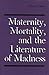 Maternity, Mortality, and the Literature of Madness by Marilyn Yalom